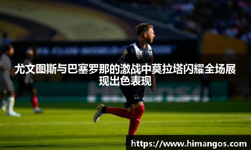 尤文图斯与巴塞罗那的激战中莫拉塔闪耀全场展现出色表现