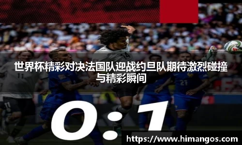 世界杯精彩对决法国队迎战约旦队期待激烈碰撞与精彩瞬间